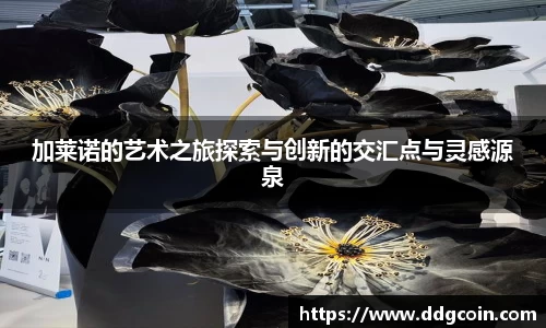 加莱诺的艺术之旅探索与创新的交汇点与灵感源泉