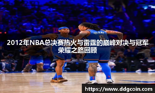 2012年NBA总决赛热火与雷霆的巅峰对决与冠军荣耀之路回顾